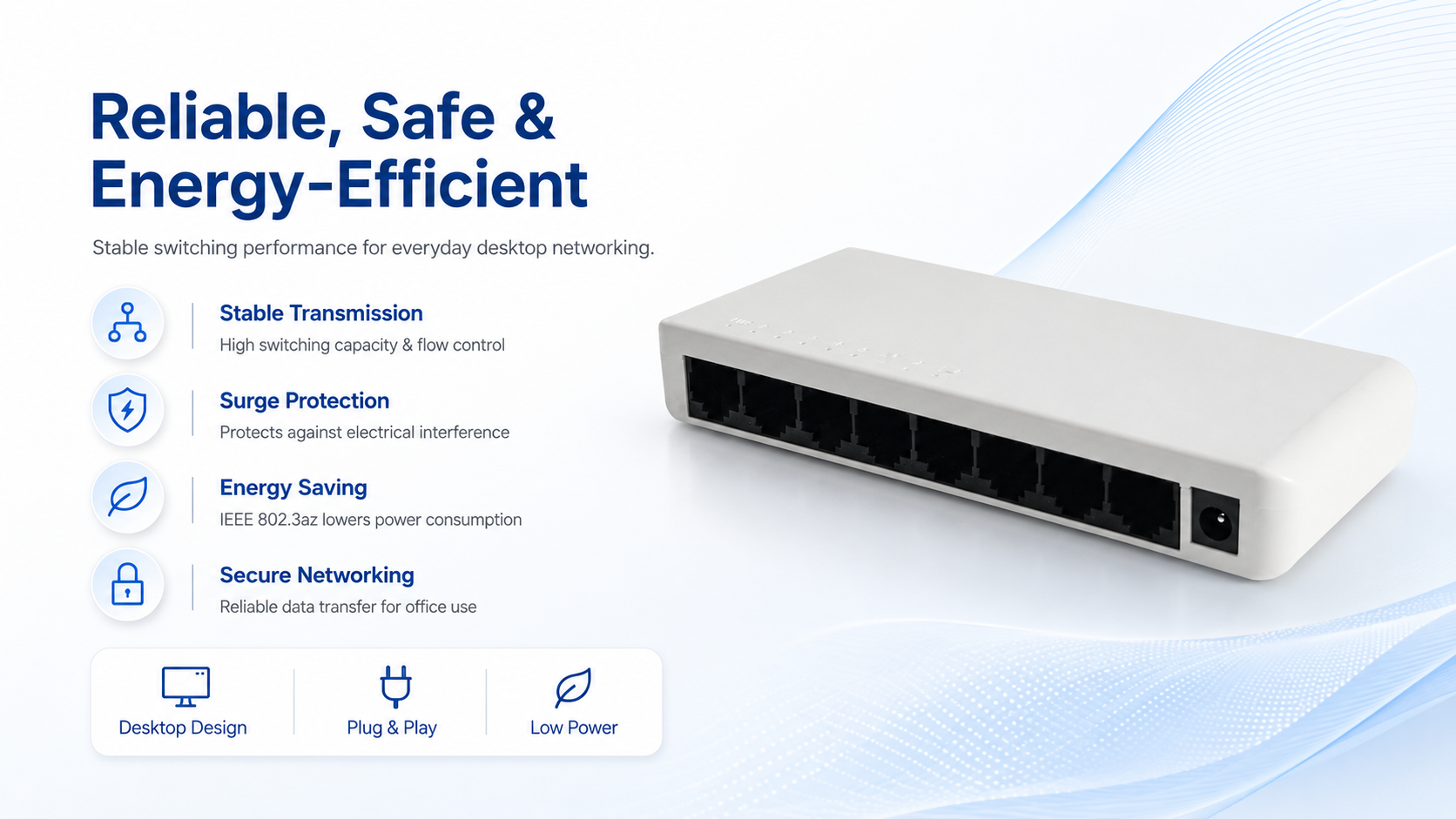 8-port desktop Ethernet switch with stable data transmission, high switching capacity, surge protection, flow control, IEEE 802.3az energy saving, and lower power consumption.